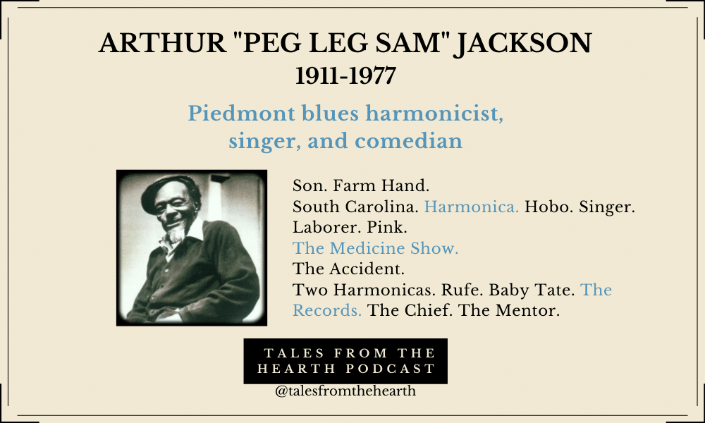 Have you heard of a highwayman who traversed the East Coast, peddled “snake oil” in medicine shows, and whose Piedmont blues influenced thousands? And he did it playing two harmonicas at the same time? You perhaps haven’t heard of anyone like Arthur “Peg Leg Sam” Jackson from Jonesville, South Carolina.